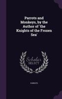 Parrots and Monkeys, by the Author of 'the Knights of the Frozen Sea' 1357717849 Book Cover