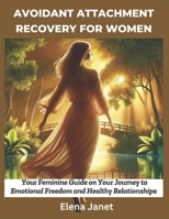 Avoidant Attachment Recovery for Women: Your Feminine Guide on Your Journey to Emotional Freedom and Healthy Relationships B0DYHZ4HTS Book Cover