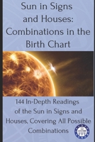 Sun in Signs and Houses: Combinations in the Birth Chart: 144 In-Depth Readings of the Sun in Signs and Houses, Covering All Possible Combinations (Birth chart readings) B0F2JGD3PQ Book Cover