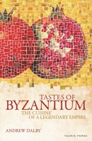 Tastes of Byzantium: The Cuisine of a Legendary Empire 1848851650 Book Cover