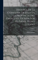 Historia De La Compañia De Jesus En La Provincia Del Paraguay, Escrita Por El Padre Pedro Lozano; Volume 1 1019149809 Book Cover