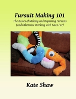 Fursuit Making 101: The Basics of Making and Repairing Fursuits (and Otherwise Working with Faux Fur) B0DSLDFLY4 Book Cover