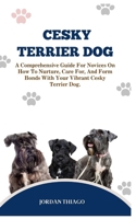 CESKY TERRIER DOG: A Comprehensive Guide For Novices On How To Nurture, Care For, And Form Bonds With Your Vibrant Cesky Terrier Dog B0CQTVPXD5 Book Cover