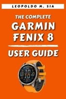 THE COMPLETE GARMIN FENIX 8 SMART WATCH USER GUIDE B0FDKGKG4F Book Cover