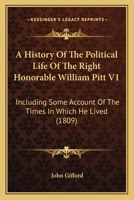 A History Of The Political Life Of The Right Honorable William Pitt V1: Including Some Account Of The Times In Which He Lived 1164532979 Book Cover