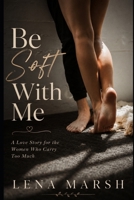 Be Soft With Me: A Novel B0H15NFSKN Book Cover