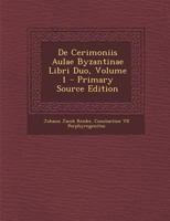 de Cerimoniis Aulae Byzantinae Libri Duo, Volume 1 1289684839 Book Cover