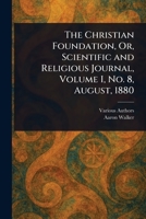 The Christian Foundation, Or, Scientific and Religious Journal, Volume I, No. 8, August, 1880 1023251833 Book Cover