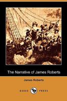 The Narrative of James Roberts, a Soldier Under Gen. Washington in the Revolutionary War, and Under Gen. Jackson at the Battle of New Orleans, in the ... Me a Limb, Some Blood, and Almost My Life" 1479395021 Book Cover