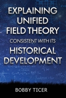 Explaining Unified Field Theory Consistent with Its Historical Development B0H4SGM62J Book Cover
