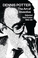 The Selected Non-Fiction of Dennis Potter: 1953�1994: The Art of Invective 1783192038 Book Cover