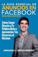 La Gu�a Esencial de Anuncios en Facebook (Segunda Edici�n): C�mo Llegar Directo a Tu P�blico Meta y Aprovechar Tus Recursos al M�ximo 0997801611 Book Cover