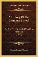 A History Of The Grammar School: Or The Free School Of 1645 In Roxburie 1436733804 Book Cover