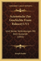Actenstucke Zur Geschichte Franz Rakoczy's V1: Und Seiner Verbindungen Mit Dem Auslande (1855) 1168132290 Book Cover