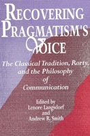 Recovering Pragmatism's Voice: The Classical Tradition, Rorty, and the Philosophy of Communication 0791422143 Book Cover