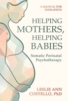 Helping Mothers, Helping Babies: Somatic Perinatal Psychotherapy 1739017056 Book Cover