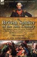 A British Soldier of the 18th Century: the Military Career of George Townshend during the War of Austrian Succession & The Seven Year's War 1782826874 Book Cover