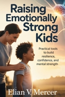 Raising Emotionally Strong Kids: Practical Tools to Build Resilience, Confidence, and Mental Strength B0GZPFCBDF Book Cover