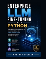 Enterprise LLM Fine-Tuning with Python : Adapt and Deploy Domain-Specific Language Models for Compliance-Ready AI Across Healthcare, Finance, and Legal B0HKH4JNNZ Book Cover