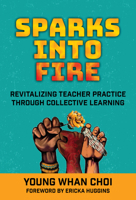 Sparks Into Fire: Revitalizing Teacher Practice Through Collective Learning 0807767174 Book Cover