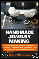 HANDMADE JEWELRY MAKING: Transform Simple Materials into Elegant Treasures That Reflect Your Personality, Calm the Mind, and Inspire Endless Creativity B0G49LHS92 Book Cover