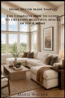 Home Decor Made Simple: The Complete How-to Guide to Creating Beautiful Spaces in Your Home B0H6ZR18LH Book Cover