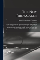 The new Dressmaker; With Complete and Fully Illustrated Instructions on Every Point Connected With Sewing, Dressmaking and Tailoring, From the Actual ... of Clothes for Ladies, Misses, Girls, Ch 1015547710 Book Cover