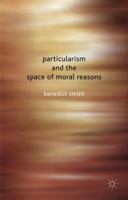 Particularism and the Space of Moral Reasons 1349362697 Book Cover