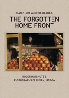 The Forgotten Homefront: Roger Marshutz’s Photographs of Pusan, South Korea, 1952–1954 067429419X Book Cover