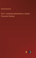 Sul V.° centenario petrarchesco e messer Francesco Petrarca 3563235856 Book Cover