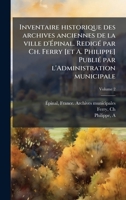 Inventaire historique des archives anciennes de la ville d'Ã pinal. RedigÃ(c) par Ch. Ferry [et A. Philippe] PubliÃ(c) par l'Administration municipale (French Edition) 1024128865 Book Cover