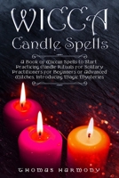 Wicca Candle Spells : A Book of Wiccan Spells to Start Practicing Candle Rituals for Solitary Practitioners for Beginners or Advanced Witches, Introducing Magic Mysteries 1679420356 Book Cover