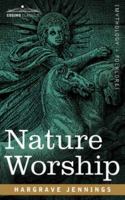 Nature Worship: An Account of Phallic Faiths and Practices Ancient and Modern, Including the Adoration of the Male and Female Powers in Various Nations and the Sacta Puja of Indian Gnosticism 1602060991 Book Cover