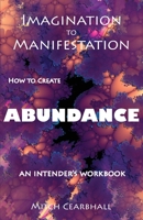 Imagination To Manifestation: How To Create Abundance: An Intender's Workbook 1941237142 Book Cover