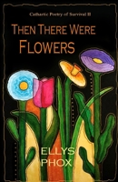 Then There Were Flowers: Cathartic Poetry of Survival II B0851M9L3F Book Cover