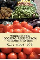Whole Foods Cooking: Recipes from Vitamin A to Zinc 1435729536 Book Cover