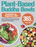 Plant-Based Buddha Bowls Cookbook for Beginners 2021: 365-Day Vibrant Vegetarian Recipes for Nutritionally Balanced, One-Bowl Vegan Meals to Boost Energy and Promote Wellness 1915038731 Book Cover