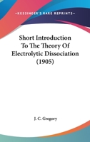 Short Introduction To The Theory Of Electrolytic Dissociation 0548830533 Book Cover