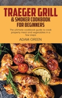 Traeger Grill & Smoker Cookbook For Beginners: The ultimate cookbook guide to cook properly meat and vegetables in a few steps 180212022X Book Cover