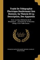 Trait� De T�l�graphie �lectrique Renfermant Son Histoire, Sa Th�orie Et La Description, Des Appareils: Avec Les Deux M�moires De M. Wheatstone ... Et Enrichi De 15 Planches Lithogr. Et En Taille Douce 1278608753 Book Cover