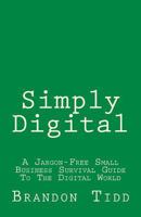 Simply Digital: A Jargon-Free Small Business Survival Guide to the Digital World 1517531675 Book Cover
