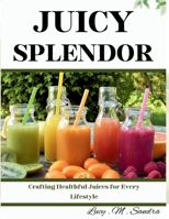 Juicy Splendor: Crafting Healthful Juices for Every Lifestyle B0DRT8G6QY Book Cover