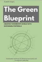 The Green Blueprint: Creating Tomorrow’s World with Sustainable Materials: Sustainable Solutions for Business Innovation and Ecological Leadership B0FSDKZX3N Book Cover