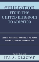 Emigration from the United Kingdom to America: Lists of Passengers Arriving at U.S. Ports, July 1881 - December 1881 (Volume 18) 0810879484 Book Cover