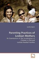 Parenting Practices of Lesbian Mothers: An Examination of the Socialization of Children in Planned Lesbian-headed Families 363911714X Book Cover