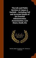 The Life and Public Services of James A. Garfield Twentieth President of the United States. 117160081X Book Cover