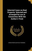 Selected Cases on Real Property. Selected and Arranged for Use in Connection with the Author's Treat 1240017561 Book Cover
