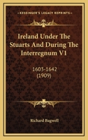 Ireland Under The Stuarts And During The Interregnum - Vol I: 1603-1642 9356701369 Book Cover