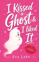 I Kissed a Ghost & I Liked It: A Paranormal Roommates-to-Lovers Romance B0H36R71TS Book Cover
