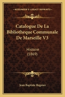 Catalogue De La Bibliotheque Communale De Marseille V3: Histoire (1869) 1160822964 Book Cover
